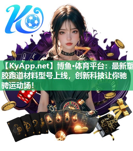博鱼·体育平台：最新塑胶跑道材料型号上线，创新科技让你驰骋运动场！