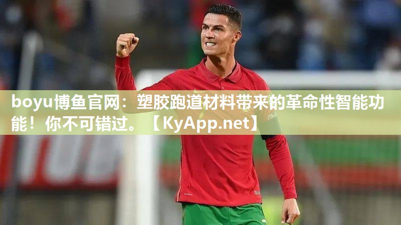 boyu博鱼官网：塑胶跑道材料带来的革命性智能功能！你不可错过。