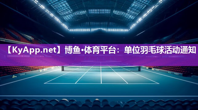 博鱼·体育平台：单位羽毛球活动通知