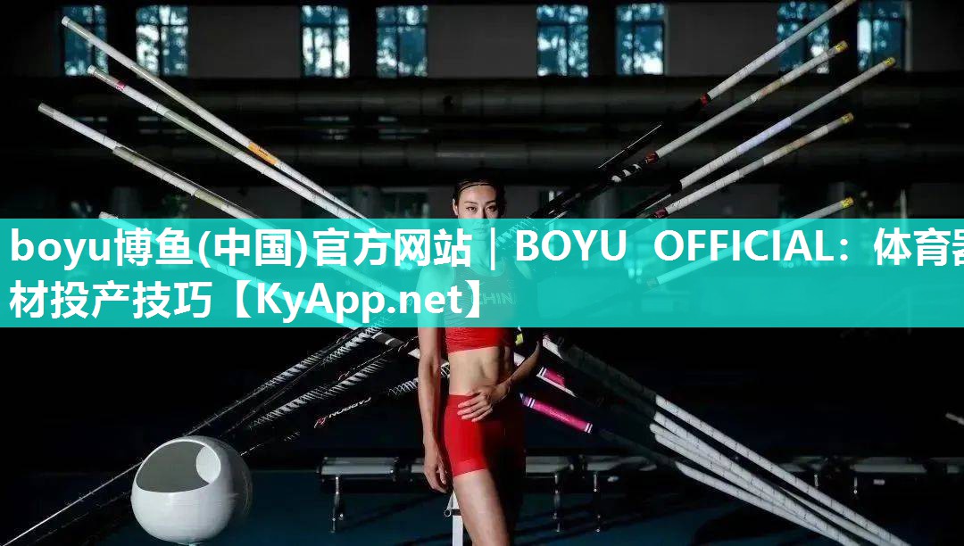 boyu博鱼(中国)官方网站｜BOYU OFFICIAL：体育器材投产技巧