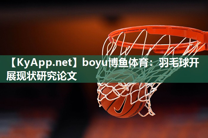 boyu博鱼体育：羽毛球开展现状研究论文