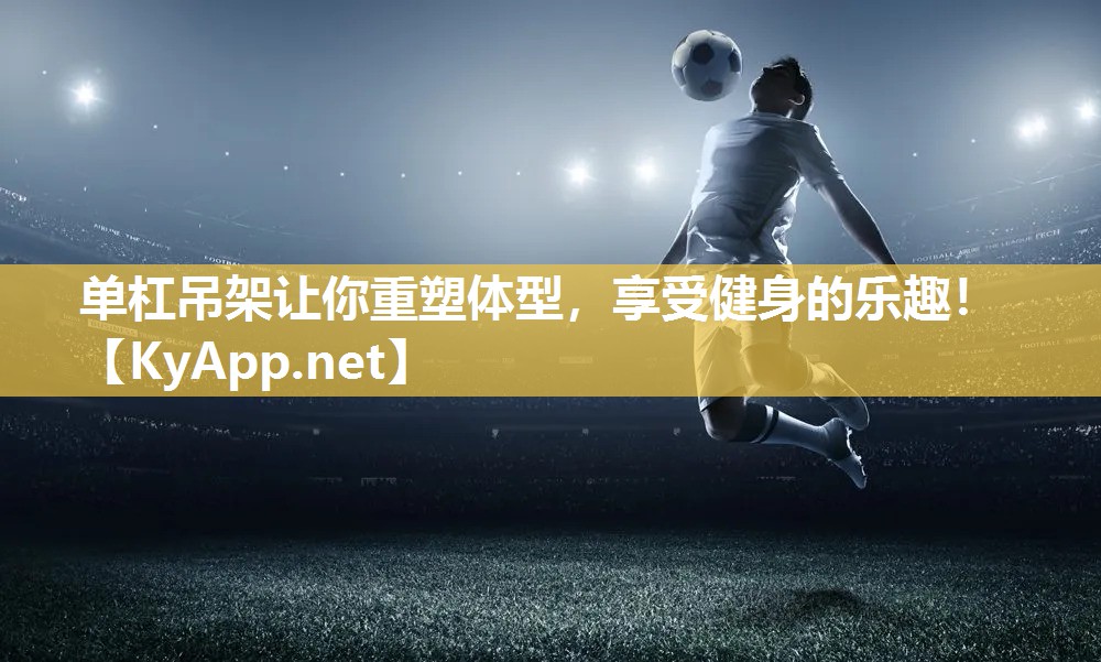 单杠吊架让你重塑体型，享受健身的乐趣！