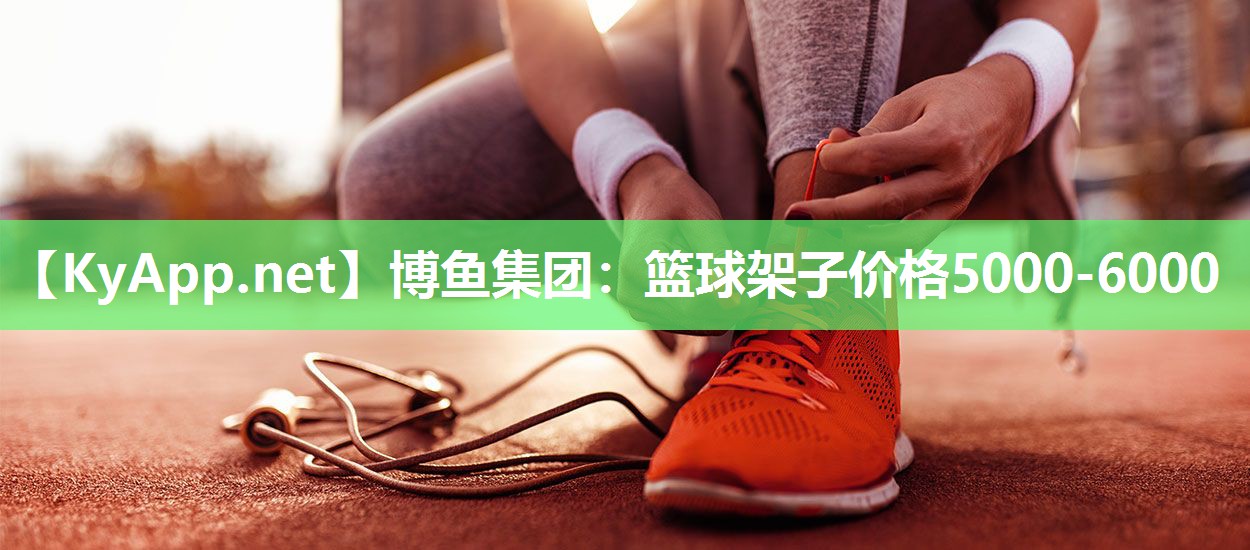 博鱼集团：篮球架子价格5000-6000
