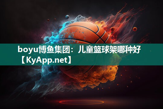 boyu博鱼集团：儿童篮球架哪种好