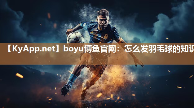 boyu博鱼官网：怎么发羽毛球的知识
