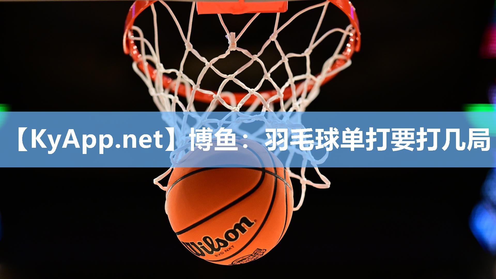 博鱼：羽毛球单打要打几局