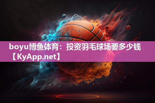 boyu博鱼体育：投资羽毛球场要多少钱