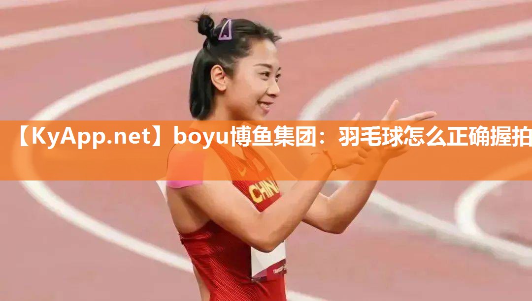 boyu博鱼集团：羽毛球怎么正确握拍