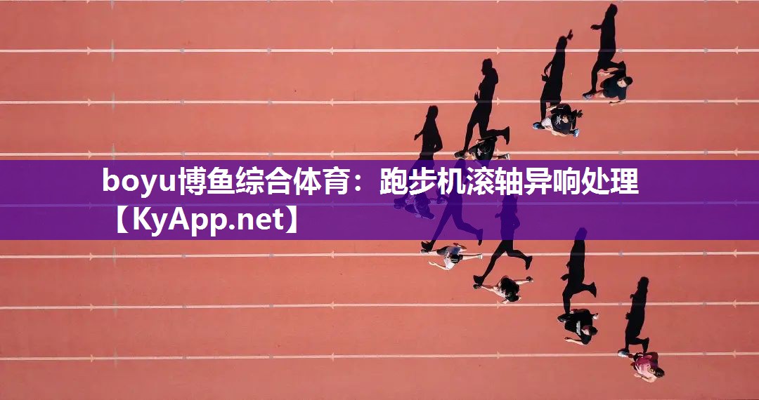 boyu博鱼综合体育：跑步机滚轴异响处理