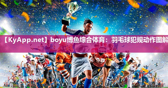 boyu博鱼综合体育：羽毛球犯规动作图解