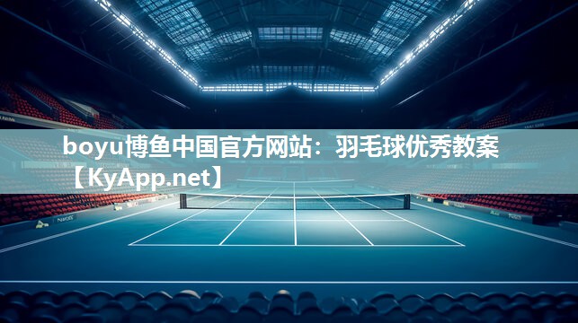 boyu博鱼中国官方网站：羽毛球优秀教案