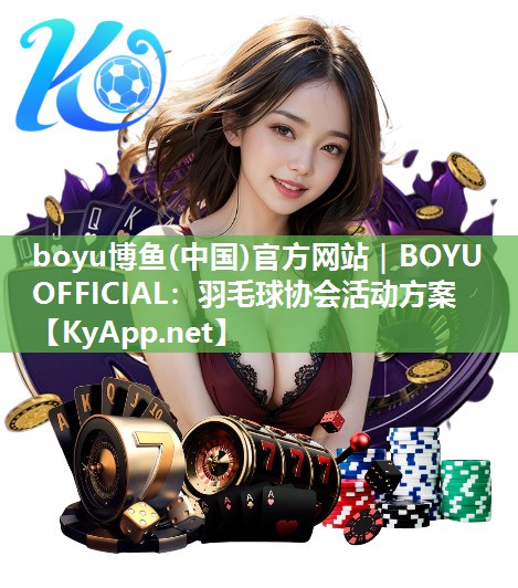 boyu博鱼(中国)官方网站｜BOYU OFFICIAL：羽毛球协会活动方案