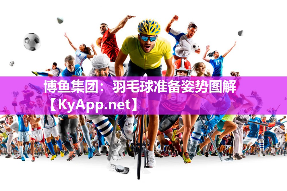 博鱼集团：羽毛球准备姿势图解