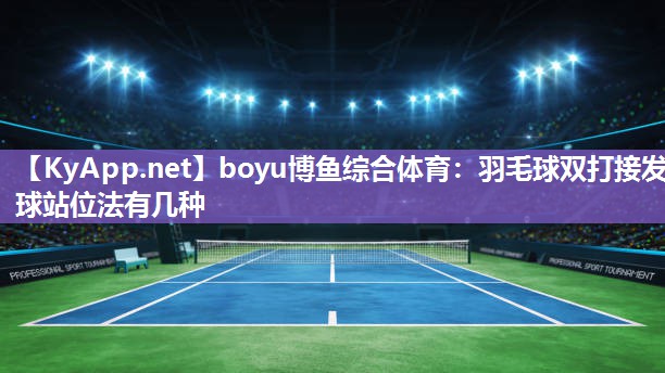 boyu博鱼综合体育：羽毛球双打接发球站位法有几种