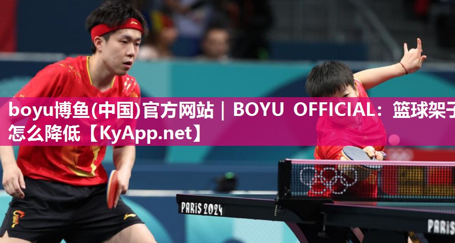 boyu博鱼(中国)官方网站｜BOYU OFFICIAL：篮球架子怎么降低