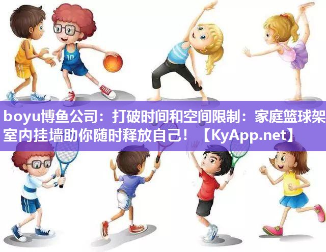 boyu博鱼公司：打破时间和空间限制：家庭篮球架室内挂墙助你随时释放自己！