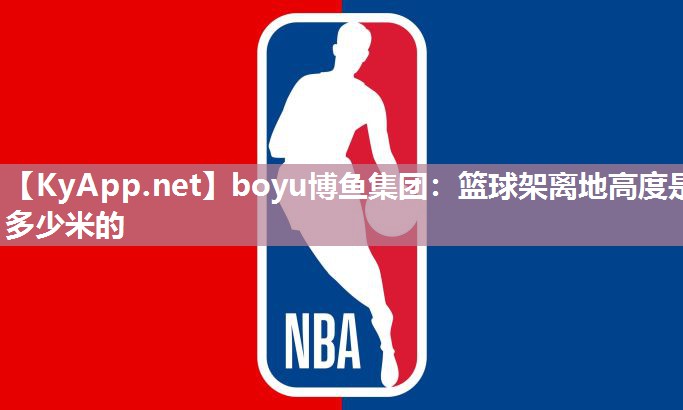 boyu博鱼集团：篮球架离地高度是多少米的