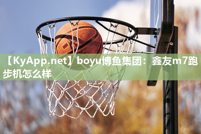 boyu博鱼集团：鑫友m7跑步机怎么样