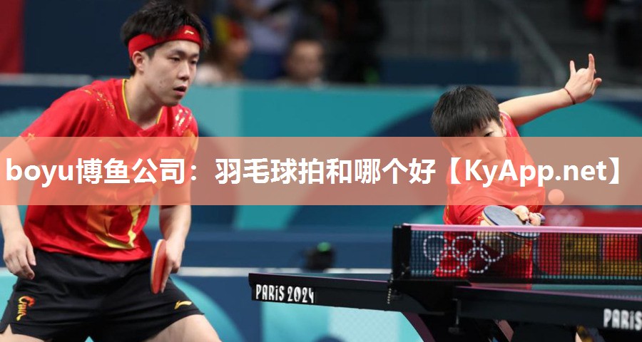 <strong>boyu博鱼公司：羽毛球拍和哪个好</strong>