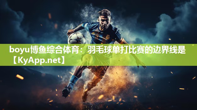 boyu博鱼综合体育：羽毛球单打比赛的边界线是