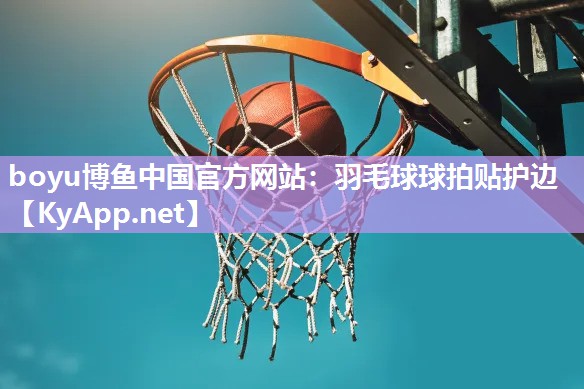 boyu博鱼中国官方网站：羽毛球球拍贴护边