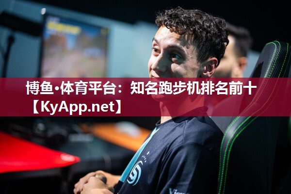博鱼·体育平台：知名跑步机排名前十