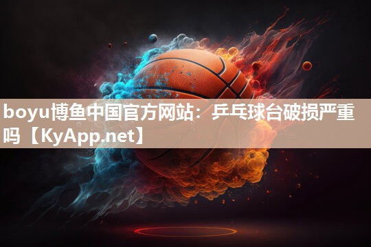 乒乓球台破损严重吗