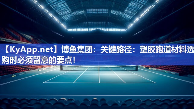 关键路径：塑胶跑道材料选购时必须留意的要点！