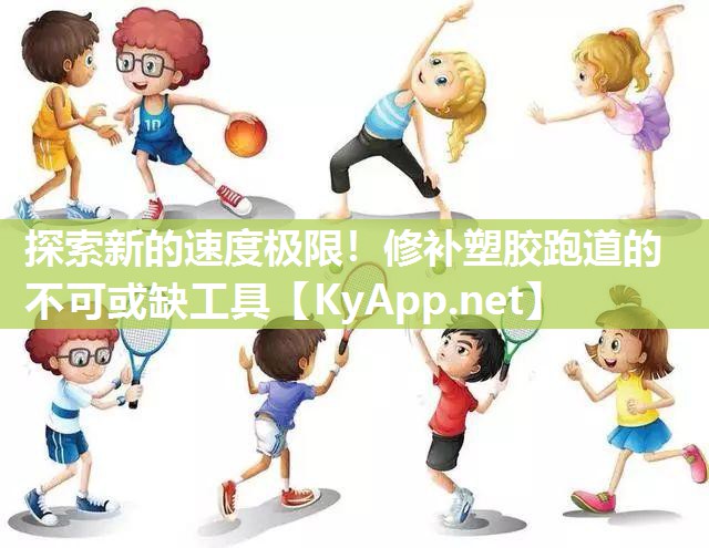 探索新的速度极限！修补塑胶跑道的不可或缺工具