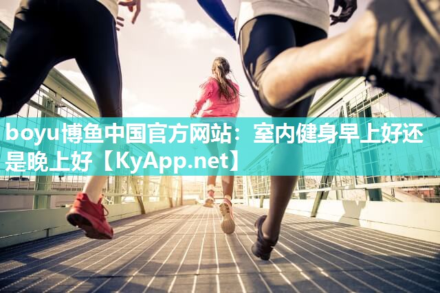 室内健身早上好还是晚上好