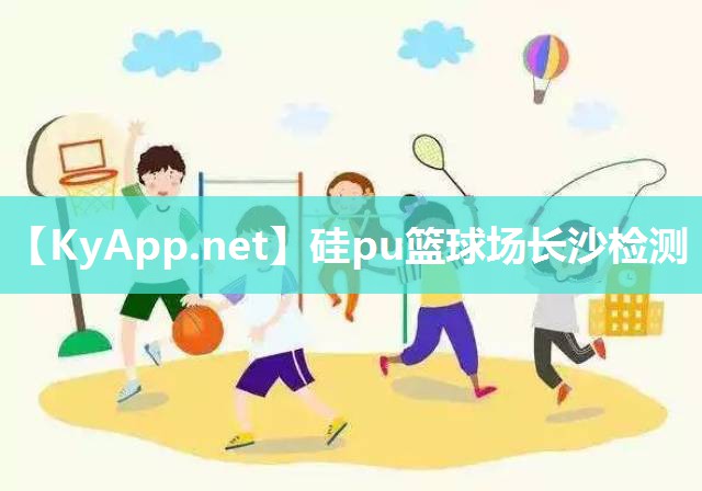 硅pu篮球场长沙检测