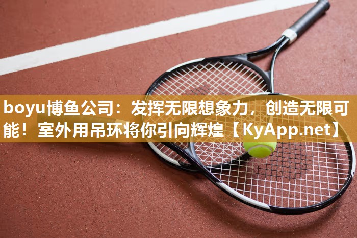 发挥无限想象力，创造无限可能！室外用吊环将你引向辉煌