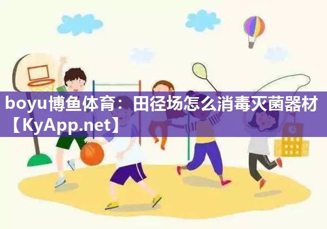 田径场怎么消毒灭菌器材
