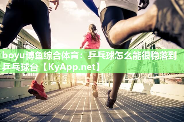 乒乓球怎么能很稳落到乒乓球台