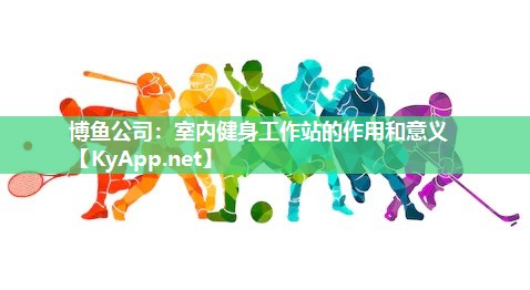 室内健身工作站的作用和意义