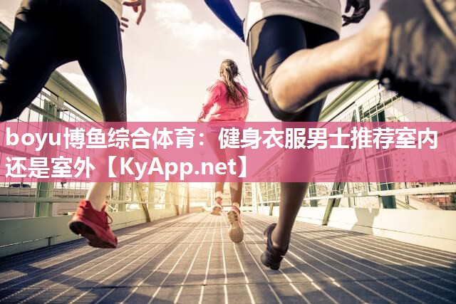 健身衣服男士推荐室内还是室外