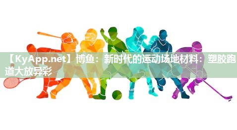 新时代的运动场地材料：塑胶跑道大放异彩