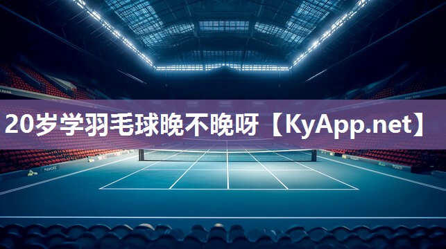 20岁学羽毛球晚不晚呀