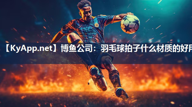 羽毛球拍子什么材质的好用