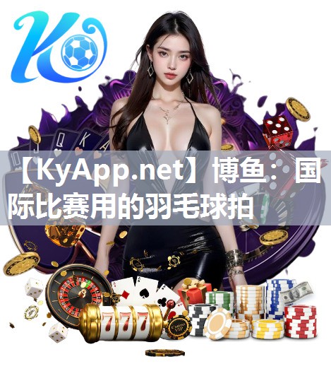 国际比赛用的羽毛球拍