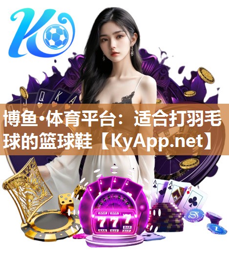 适合打羽毛球的篮球鞋