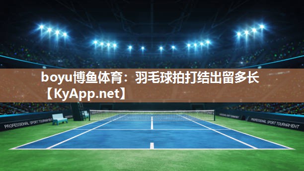 羽毛球拍打结出留多长