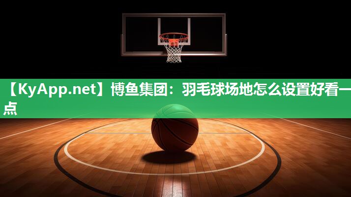 羽毛球场地怎么设置好看一点