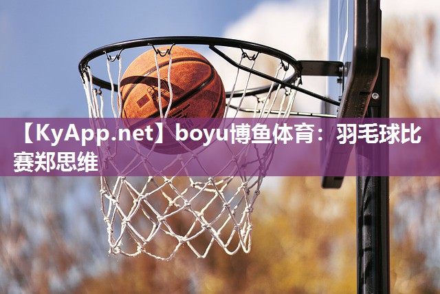 羽毛球比赛郑思维
