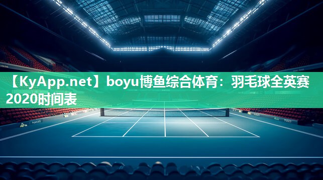羽毛球全英赛2020时间表