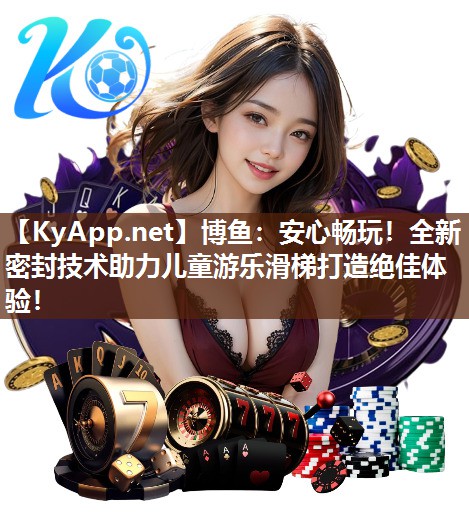 安心畅玩！全新密封技术助力儿童游乐滑梯打造绝佳体验！