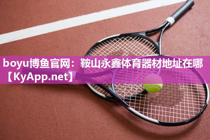 鞍山永鑫体育器材地址在哪