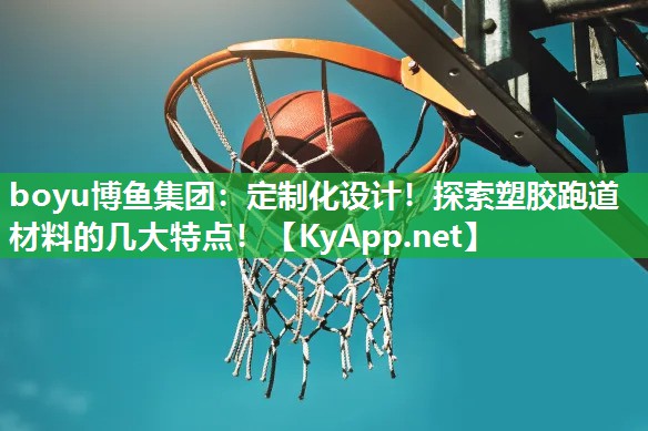 定制化设计！探索塑胶跑道材料的几大特点！