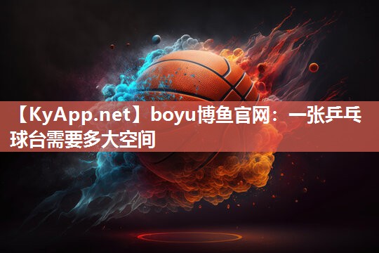 一张乒乓球台需要多大空间