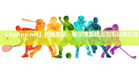 哈尔滨新起点羽毛球俱乐部